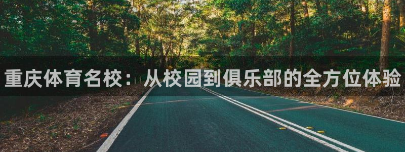 尊龙官网下载注册:重庆体育名校:从校园到俱乐部的全方位体验